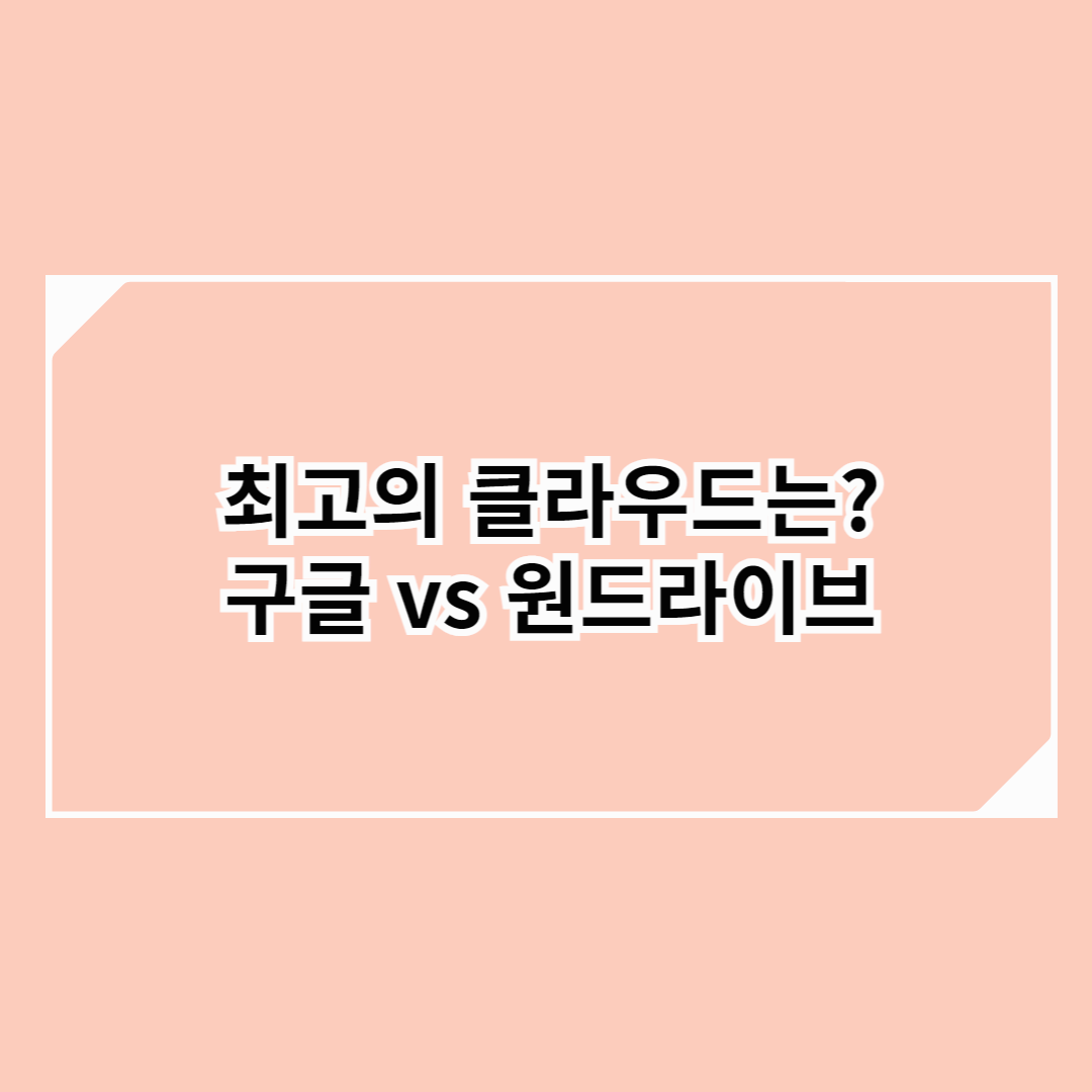 구글 드라이브 vs 원드라이브 - 어디가 더 좋은가? (2025 비교)