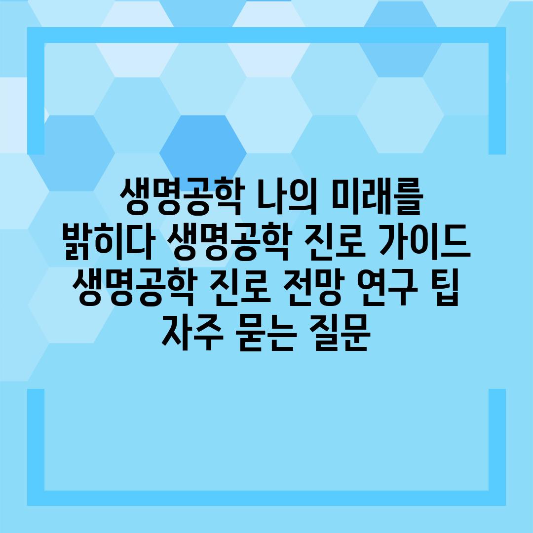  생명공학 나의 미래를 밝히다 생명공학 진로 가이드  생명공학 진로 전망 연구 팁 자주 묻는 질문