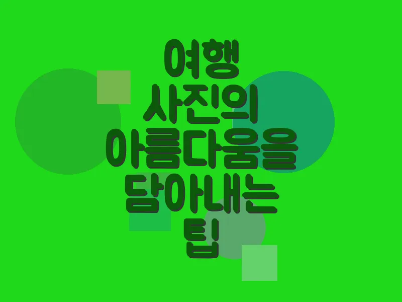 여행 사진의 아름다움을 담아내는 팁