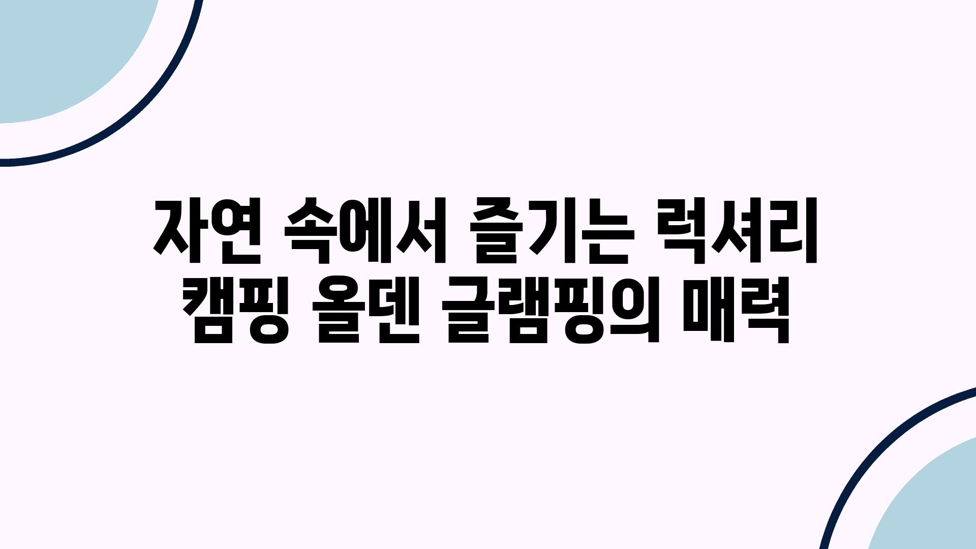 자연 속에서 즐기는 럭셔리 캠핑 올덴 글램핑의 매력