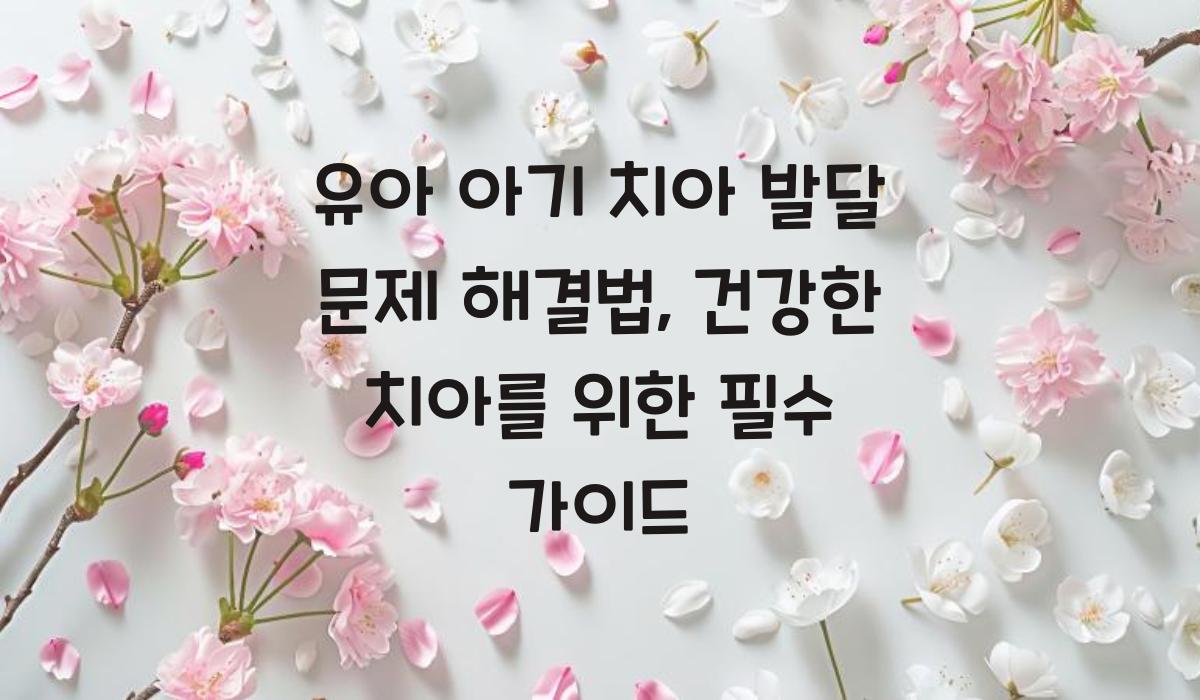 유아 아기 치아 발달 문제 해결법