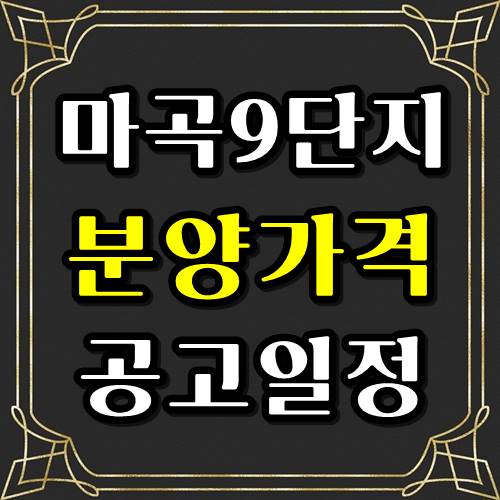  마곡9단지 공공분양 공고 분양가 일정을 알아보자!