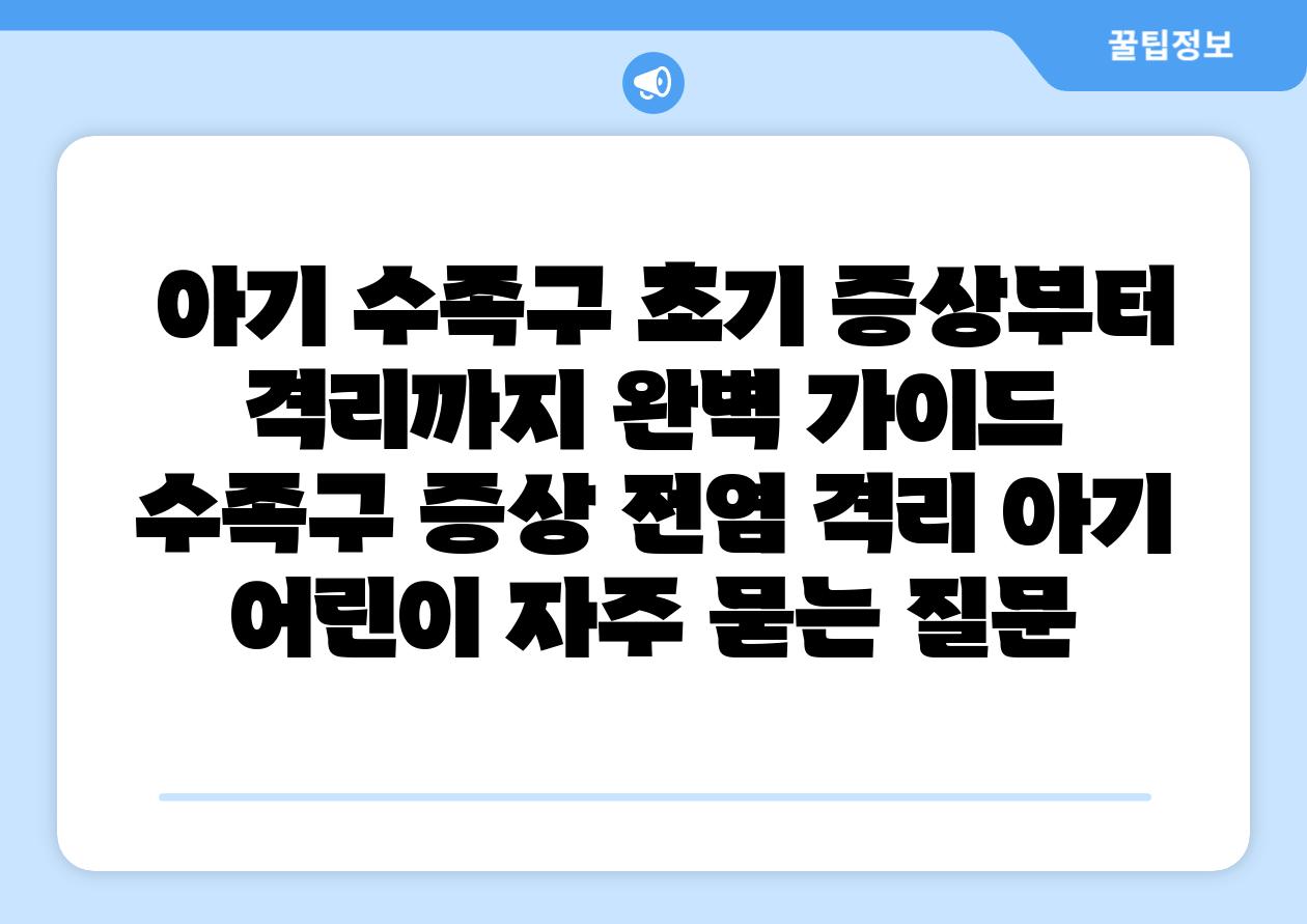 아기 수족구 초기 증상부터 격리까지 완벽 설명서 수족구 증상 전염 격리 아기 어린이 자주 묻는 질문