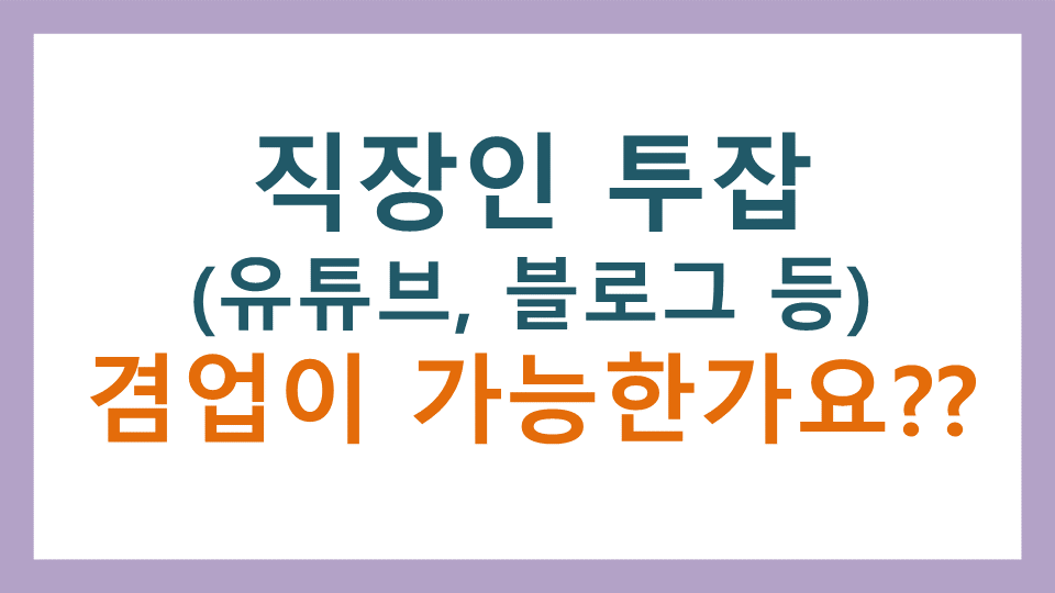  직장인 투잡(유튜브 블로그 등등) 겸업이 가능한가요??