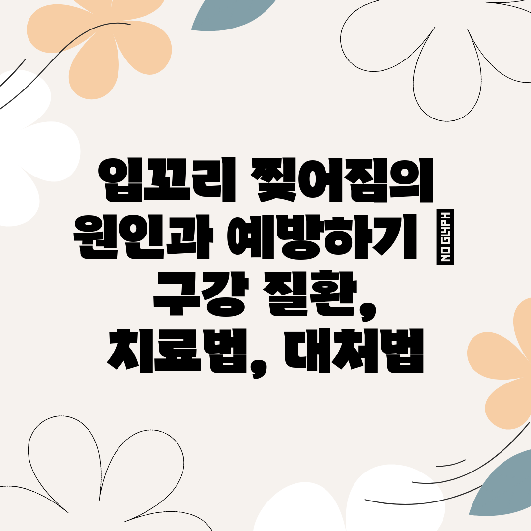 입꼬리 찢어짐의 원인과 예방하기  구강 질환, 치료법,