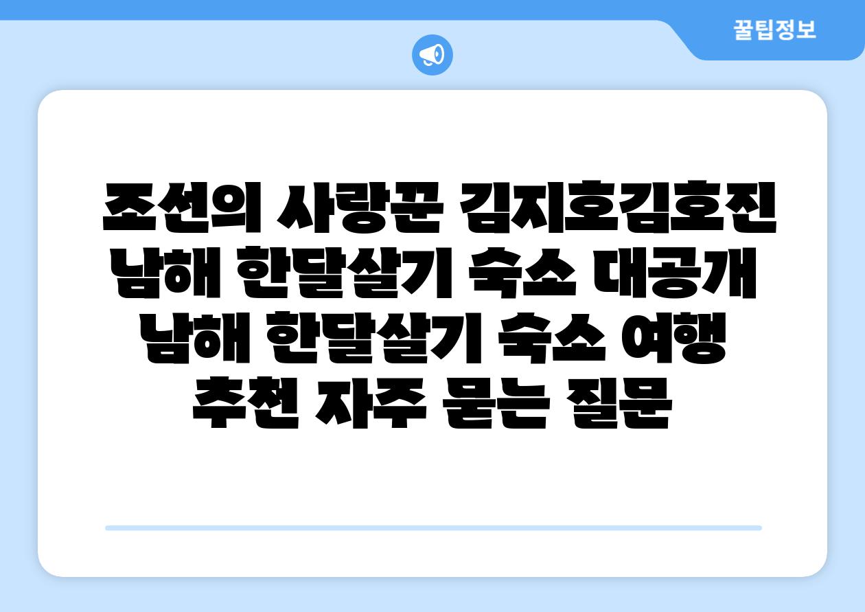  조선의 사랑꾼 김지호김호진 남해 한달살기 숙소 대공개  남해 한달살기 숙소 여행 추천 자주 묻는 질문