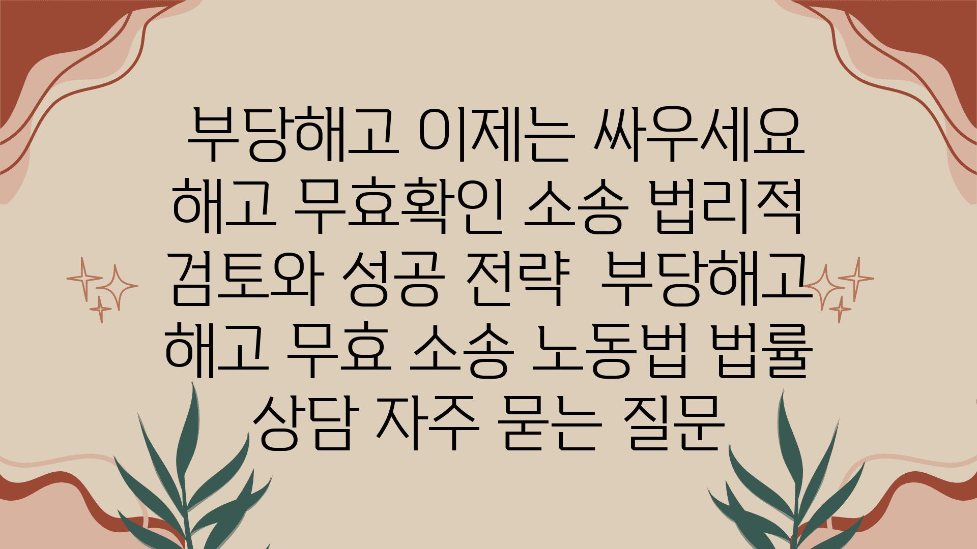  부당해고 이제는 싸우세요 해고 무효확인 소송 법리적 검토와 성공 전략  부당해고 해고 무효 소송 노동법 법률 상담 자주 묻는 질문