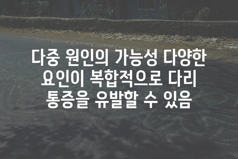 다중 원인의 가능성 다양한 요인이 복합적으로 다리 통증을 유발할 수 있음