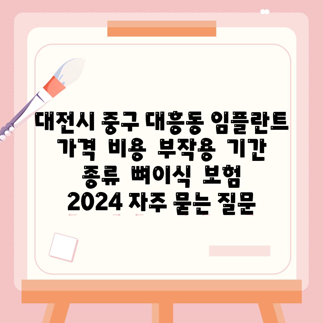 대전시 중구 대흥동 임플란트 가격  비용  부작용  날짜  종류  뼈이식  보험  2024 자주 묻는 질문