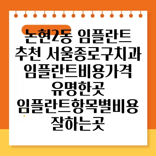 논현2동 임플란트 추천 서울종로구치과임플란트비용가격 유명한곳 임플란트항목별비용 잘하는곳