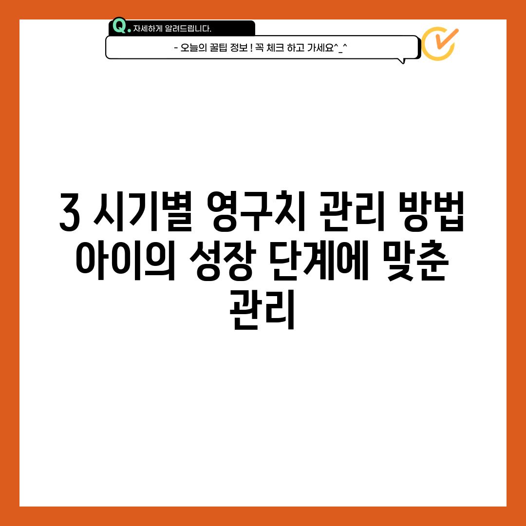 3. 시기별 영구치 관리 방법:  아이의 성장 단계에 맞춘 관리!