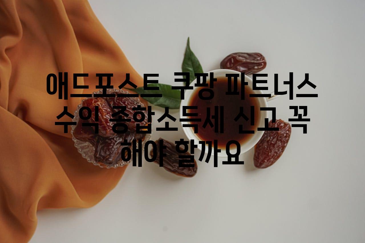 애드포스트 쿠팡 파트너스 수익 종합소득세 신고 꼭 해야 할까요