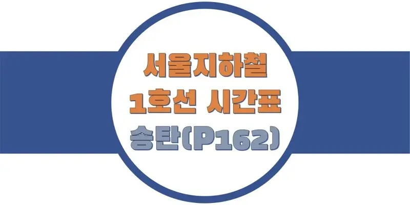  서울/수도권 지하철 시간표, 1호선 송탄역(P162) 첫차/막차, 평일/토요일/일요일(공휴일) 일반 및 급행열차 출발 시간 정보