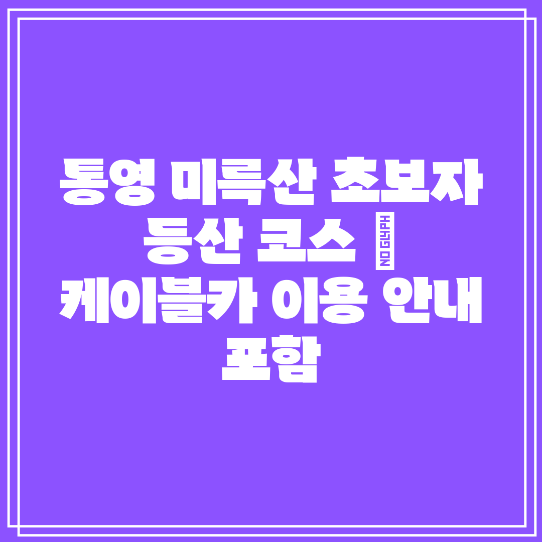 통영 미륵산 초보자 등산 코스  케이블카 이용 안내 포