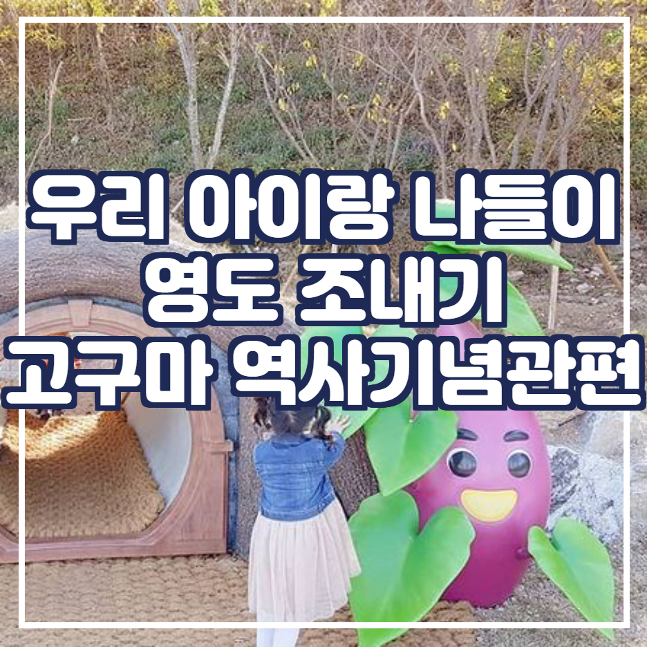  주말 아이랑 가볼만한 곳 가족 나들이 장소 [ 영도 조내기 고구마 역사기념관편]