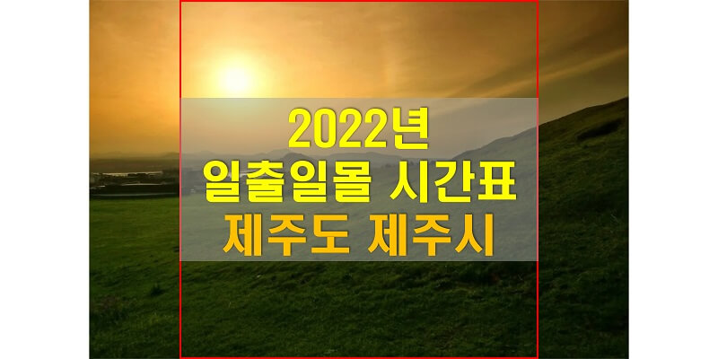  일출일몰 시간표, 2022년 제주시 해 뜨는 시간과 해 지는 시간