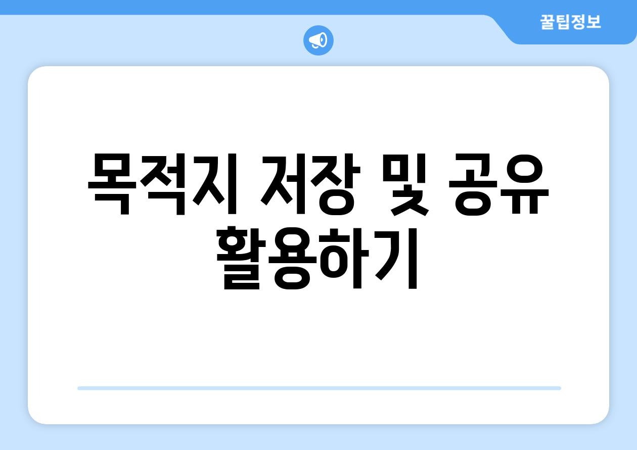 목적지 저장 및 공유 활용하기