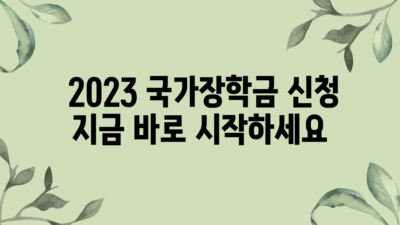  2023 국가장학금 신청 지금 바로 시작하세요