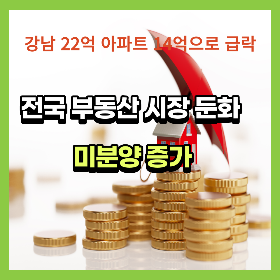  전국 부동산 시장 둔화와 미분양의 증가 강남 '22억 아파트' 한달만에 14억으로 급락