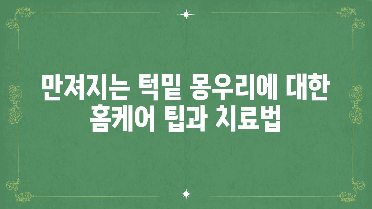 만져지는 턱밑 몽우리에 대한 홈케어 팁과 치료법