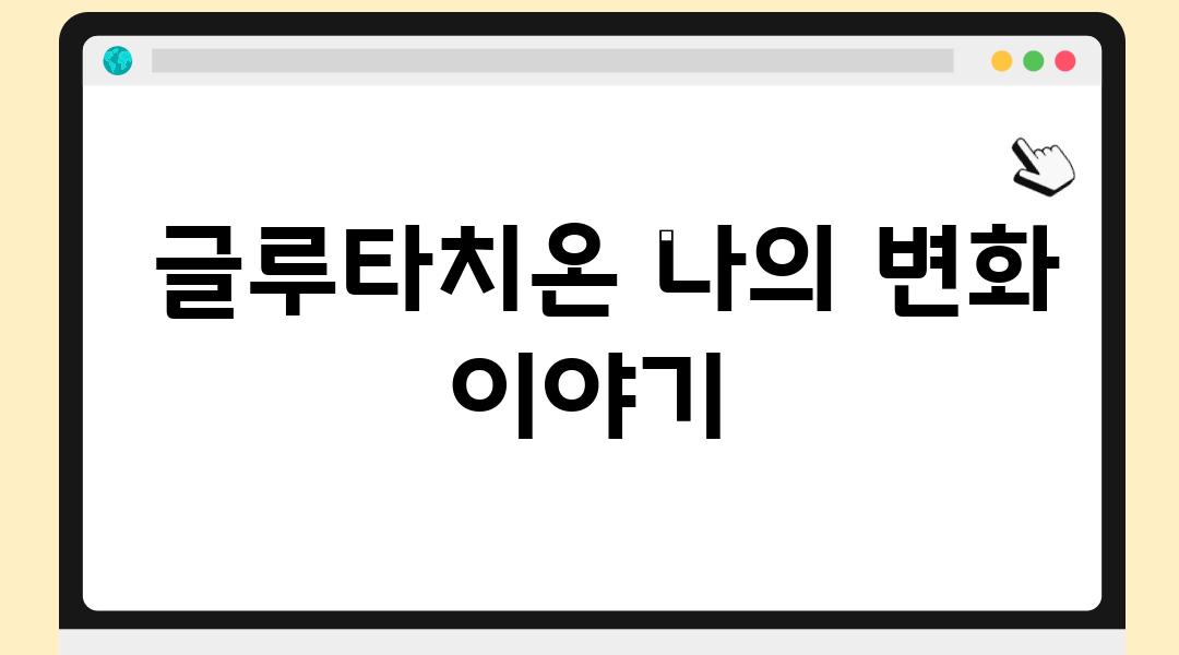  글루타치온 나의 변화 이야기