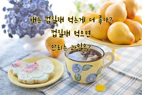 배는 껍질채 먹는게 더 좋다? 껍질채 먹으면 안되는 과일은?