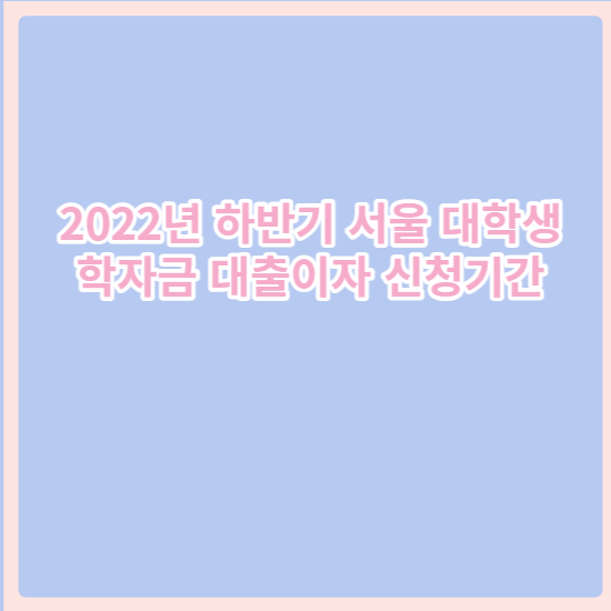 2022년 하반기_서울시 대학생_대출이자지원