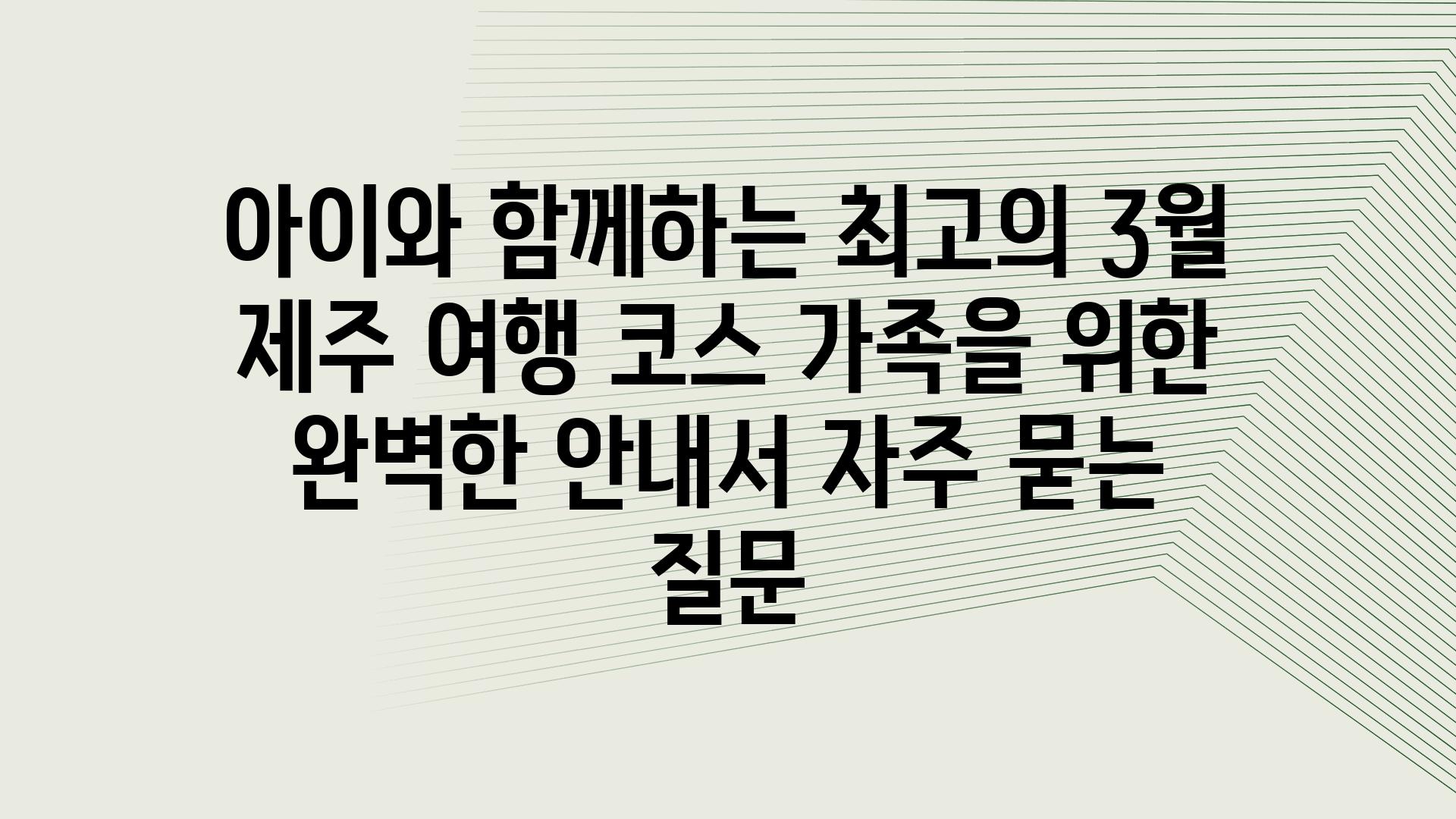 ['아이와 함께하는 최고의 3월 제주 여행 코스| 가족을 위한 완벽한 안내서']