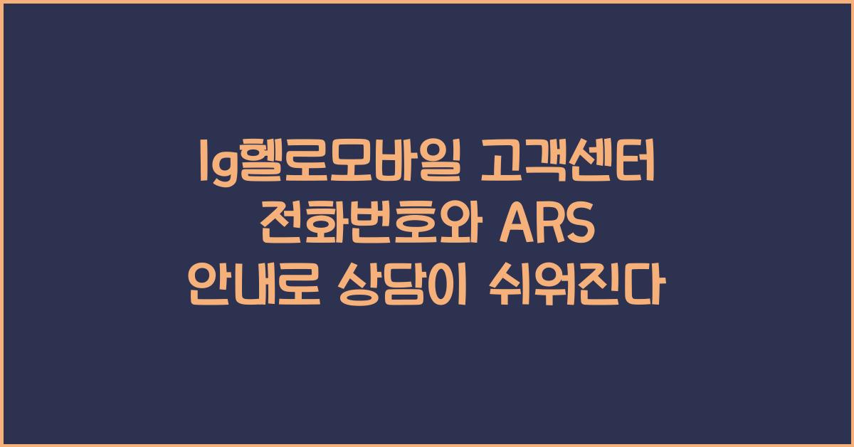 lg헬로모바일 고객센터 전화번호, 운영시간, ARS 안내로 편리한 상담