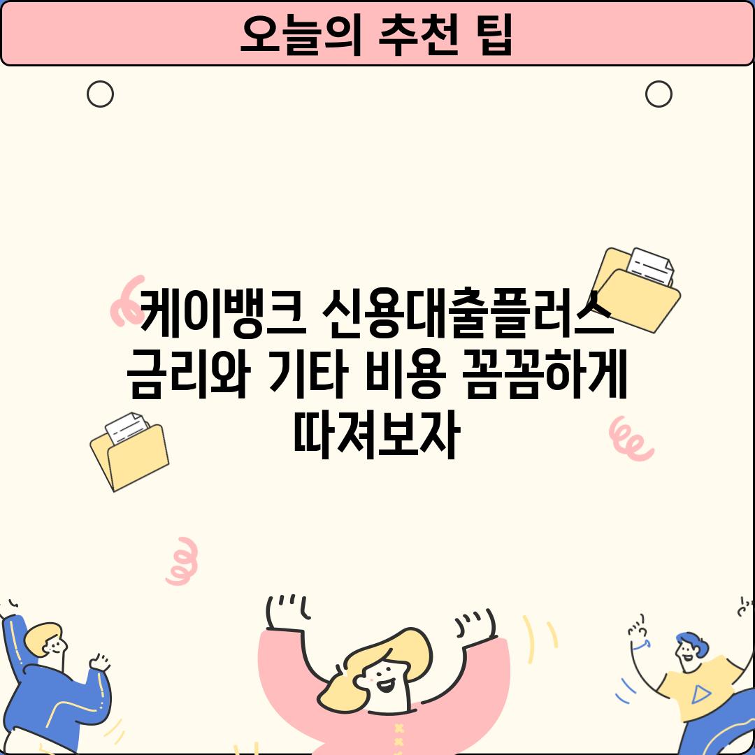 케이뱅크 신용대출플러스 금리와 기타 비용: 꼼꼼하게 따져보자!