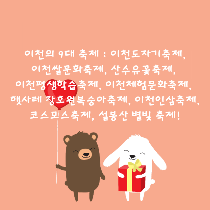 🎉이천의 9대 축제 : 이천도자기축제, 이천쌀문화축제, 산수유꽃축제, 이천평생학습축제, 이천체험문화축제, 햇사레 장호원복숭아축제, 이천인삼축제, 코스모스축제, 설봉산 별빛 축제!