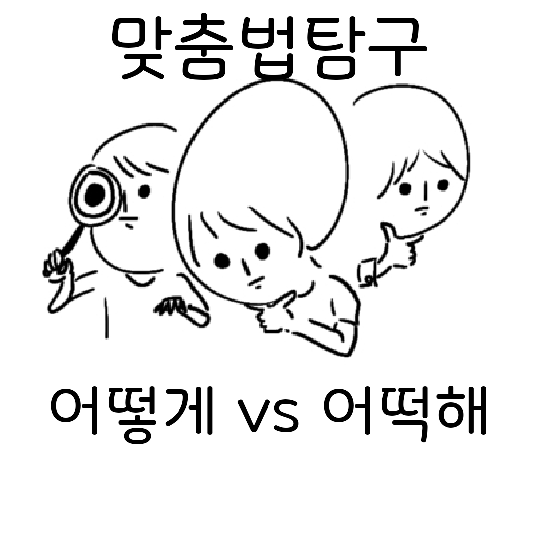 어떻게와 어떡해를 고민하는 맞춤법 탐구팀