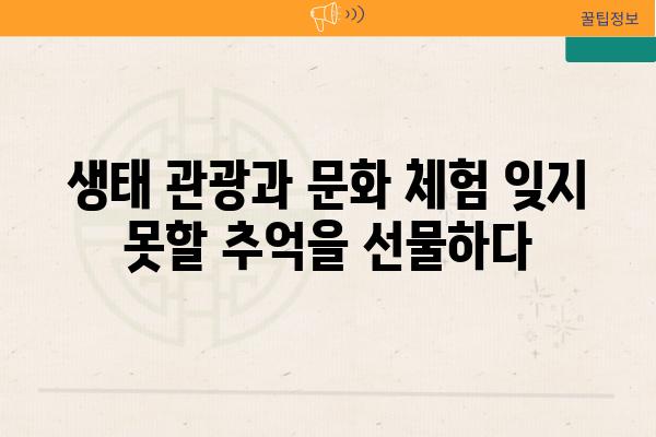 생태 관광과 문화 체험 잊지 못할 추억을 선물하다