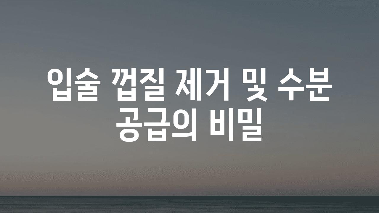 입술 껍질 제거 및 수분 공급의 비밀