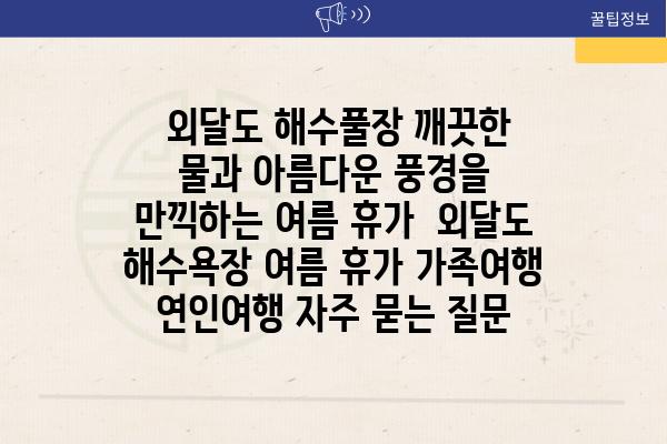  외달도 해수풀장 깨끗한 물과 아름다운 풍경을 만끽하는 여름 휴가  외달도 해수욕장 여름 휴가 가족여행 연인여행 자주 묻는 질문