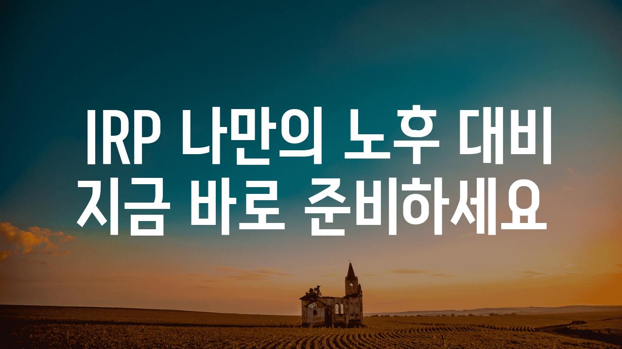  IRP 나만의 노후 대비 지금 바로 준비하세요