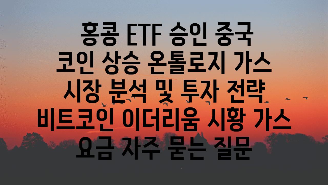  홍콩 ETF 승인 중국 코인 상승 온톨로지 가스 시장 분석 및 투자 전략  비트코인 이더리움 시황 가스 요금 자주 묻는 질문