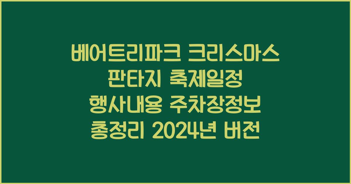 베어트리파크 크리스마스 판타지 축제일정 행사내용 주차장정보 총정리