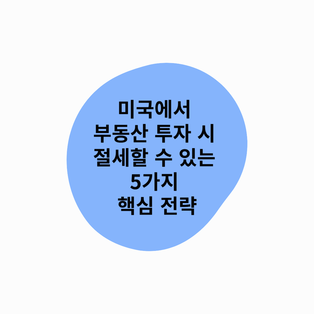 미국에서 부동산 투자 시 절세할 수 있는 5가지 핵심 전략