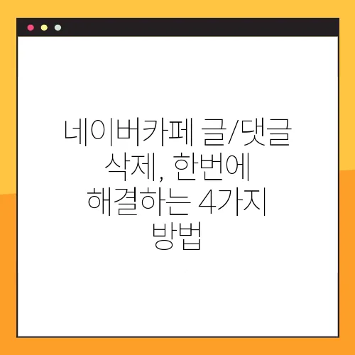 네이버카페 글/댓글 삭제, 한번에 해결하는 4가지 방법