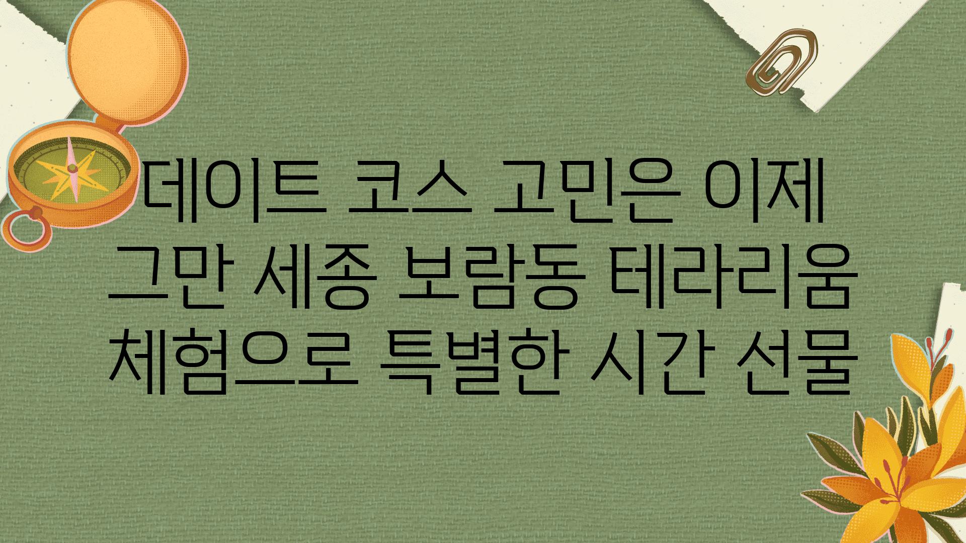 데이트 코스 고민은 이제 그만 세종 보람동 테라리움 체험으로 특별한 시간 선물