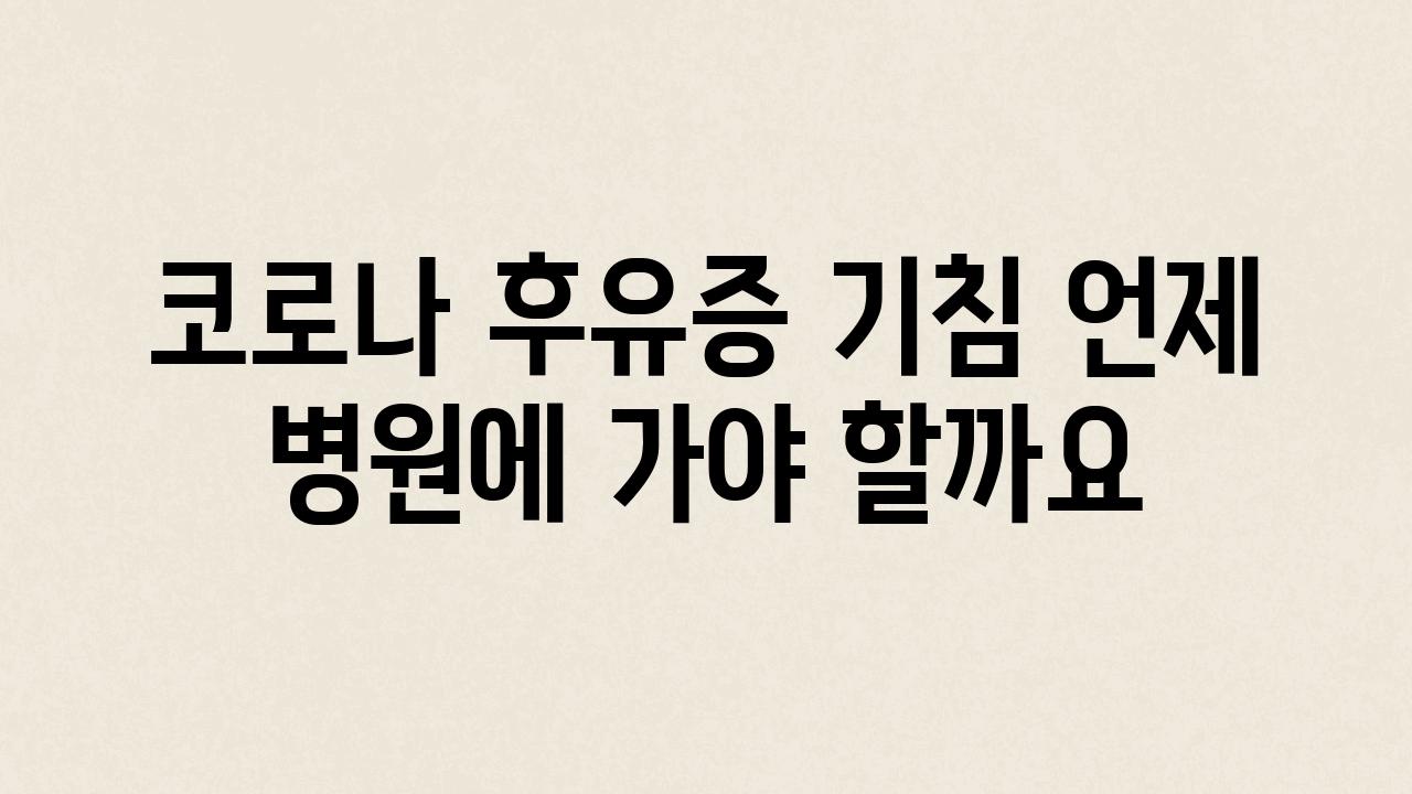 코로나 후유증 기침 언제 병원에 가야 할까요