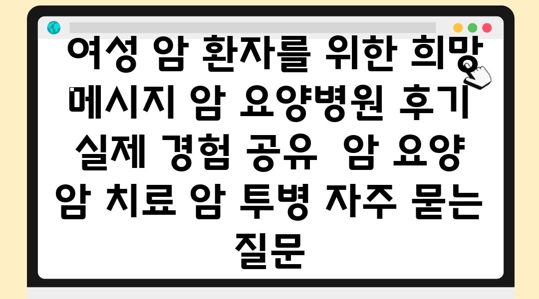  여성 암 환자를 위한 희망 메시지 암 요양병원 후기  실제 경험 공유  암 요양 암 치료 암 투병 자주 묻는 질문