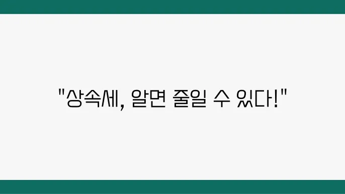 상속세 신고가 걱정된다면?소액 상속 절차와 유의 사항