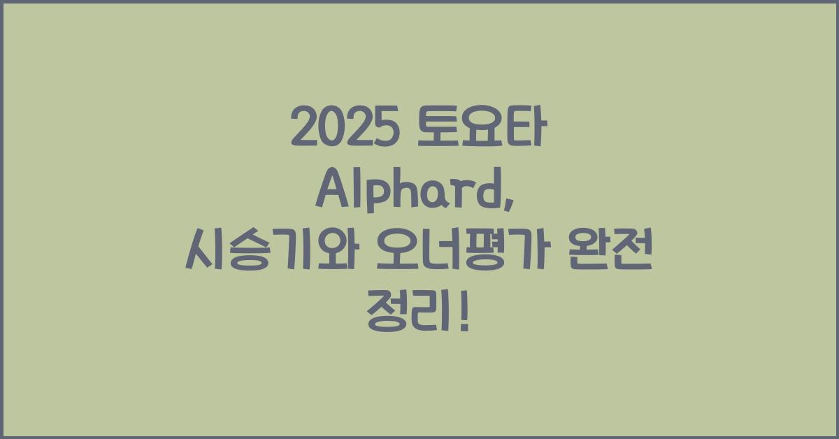 2025 토요타 Alphard 시승기 제원 연비 장단점 유지비 오너평가