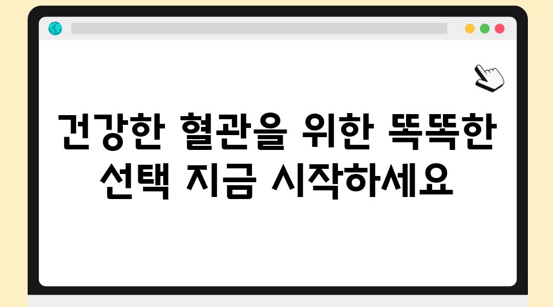 건강한 혈관을 위한 똑똑한 선택 지금 시작하세요