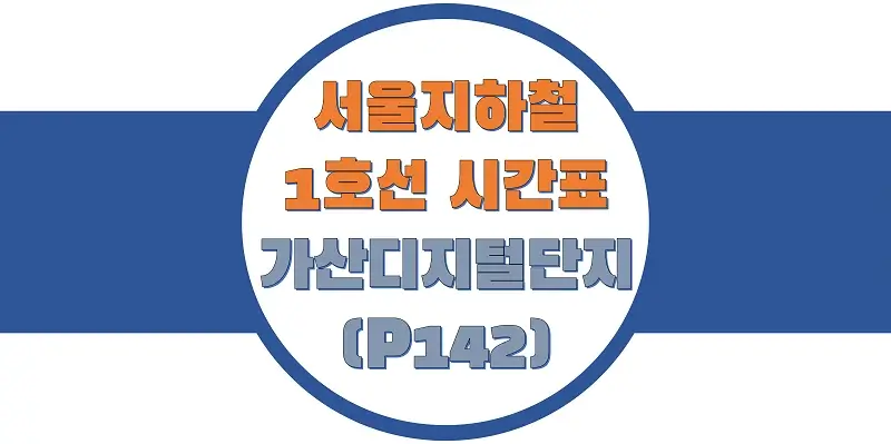  서울/수도권 지하철 시간표, 1호선 가산디지털단지역(P142) 첫차/막차, 평일/토요일/공휴일(일요일), 일반/급행열차 출발 시간 정보