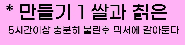  * 만들기 1 쌀과 칡은 5시간이상 충분히 불린후 믹서에 갈아둔다