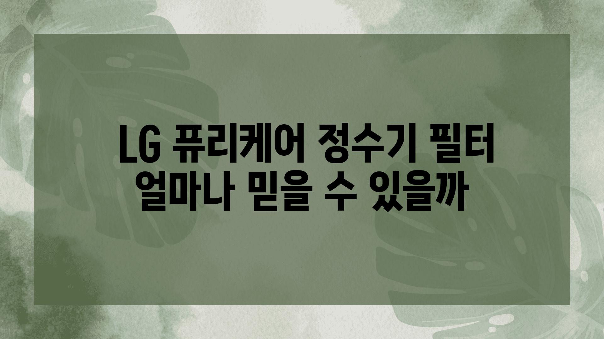  LG 퓨리케어 정수기 필터 얼마나 믿을 수 있을까