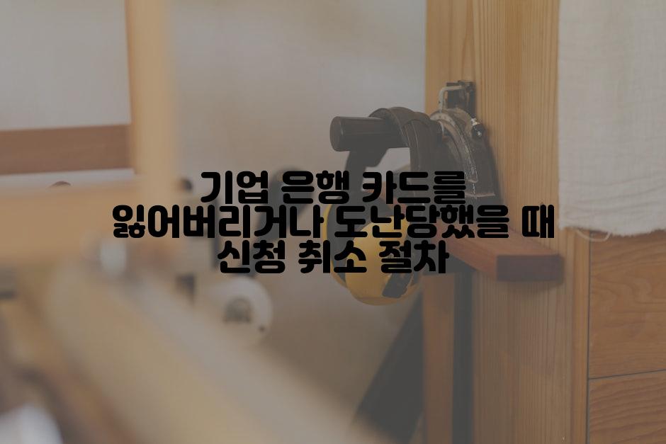 기업 은행 카드를 잃어버리거나 도난당했을 때 신청 취소 절차
